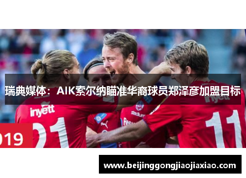 瑞典媒体:AIK索尔纳瞄准华裔球员郑泽彦加盟目标