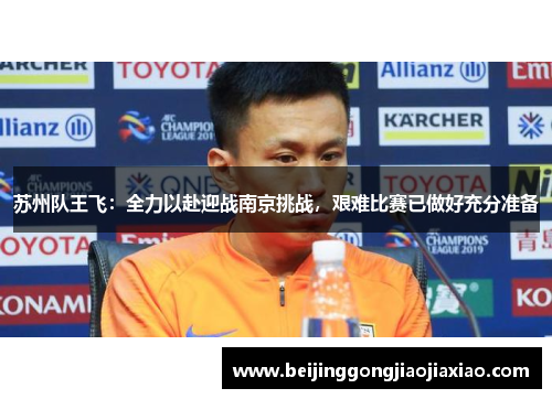 苏州队王飞:全力以赴迎战南京挑战,艰难比赛已做好充分准备